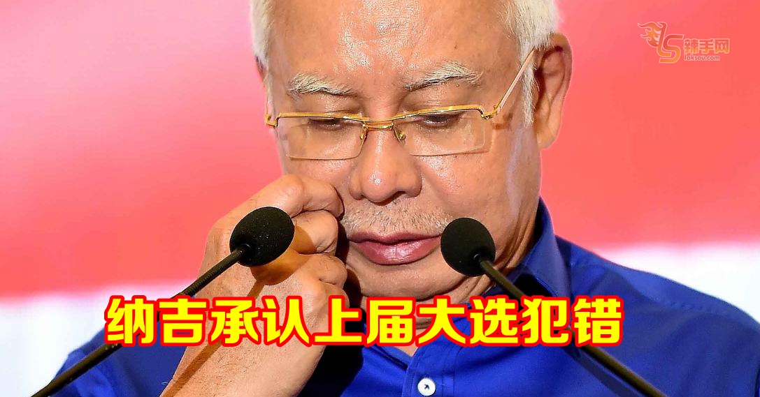 纳吉承认上届大选犯错