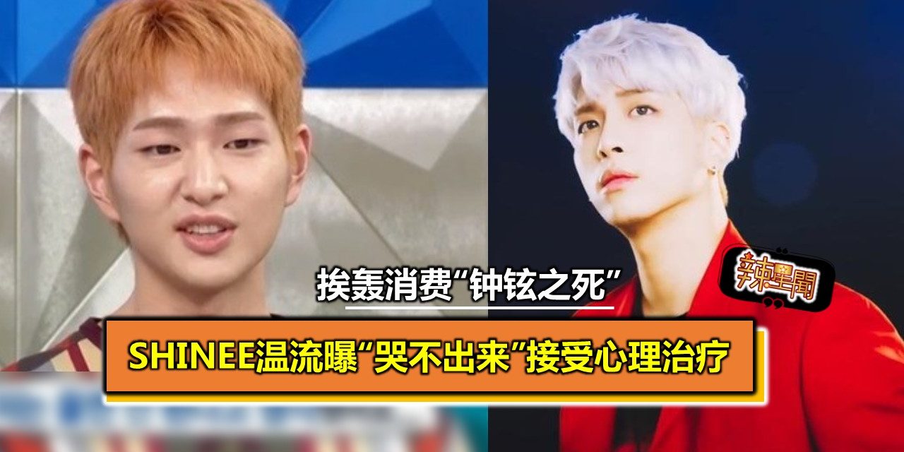 挨轰消费“钟铉之死” SHINee温流曝“哭不出来”接受心理治疗