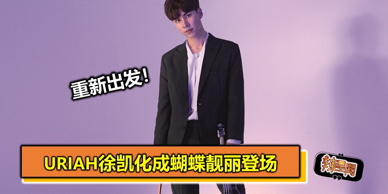 重新出发！URIAH徐凯化成蝴蝶靓丽登场