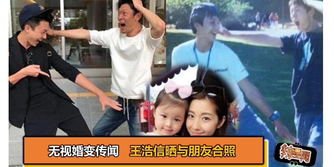 无视婚变传闻 王浩信晒与朋友合照