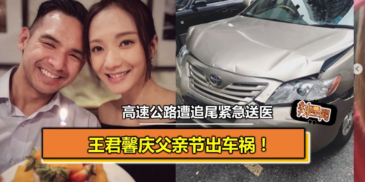 王君馨庆父亲节出车祸！高速公路遭追尾紧急送医