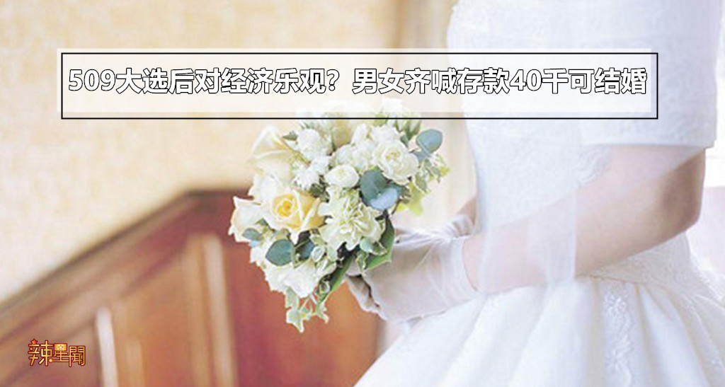 509大选后对经济乐观？男女齐喊存款40千可结婚