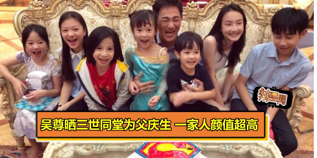 吴尊晒三世同堂全家福为父庆生 一家人颜值超高