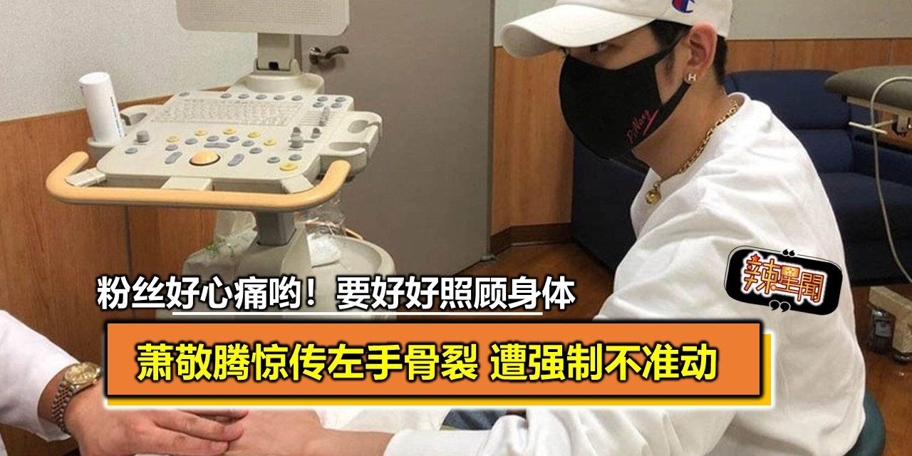 萧敬腾惊传左手骨裂 遭强制不准动