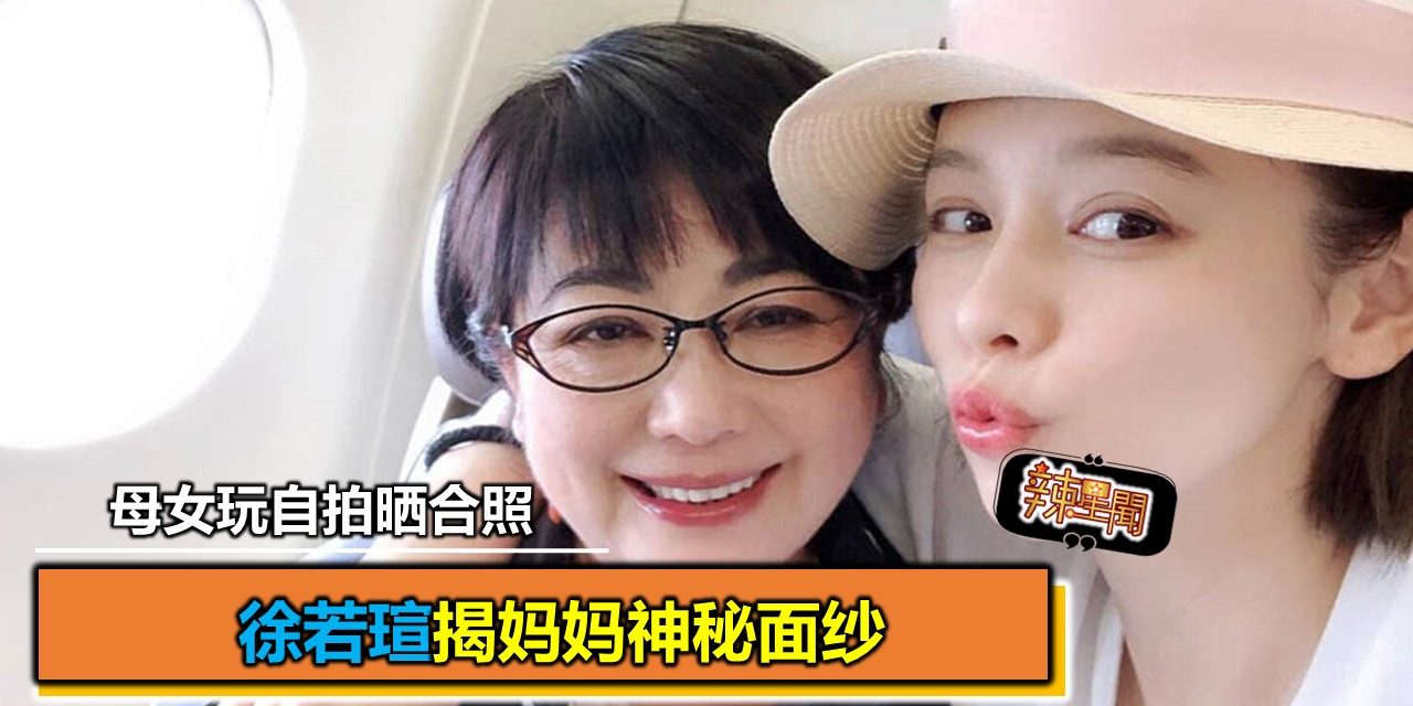 徐若瑄揭妈妈神秘面纱 母女玩自拍晒合照