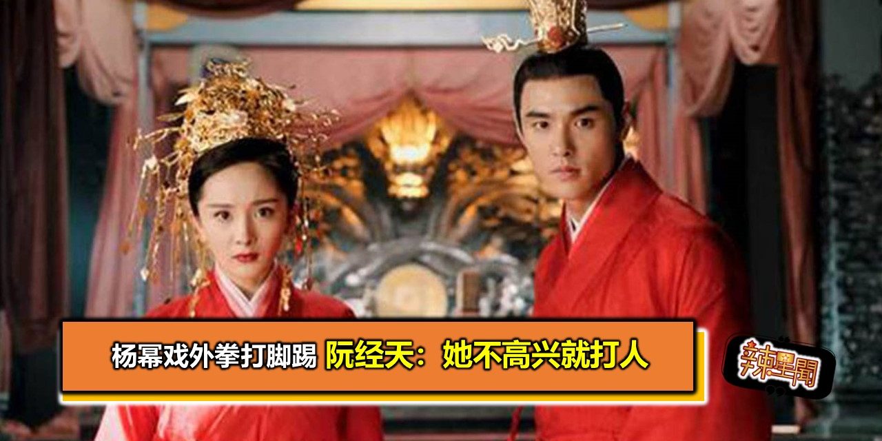 杨幂戏外拳打脚踢 阮经天：她不高兴就打人