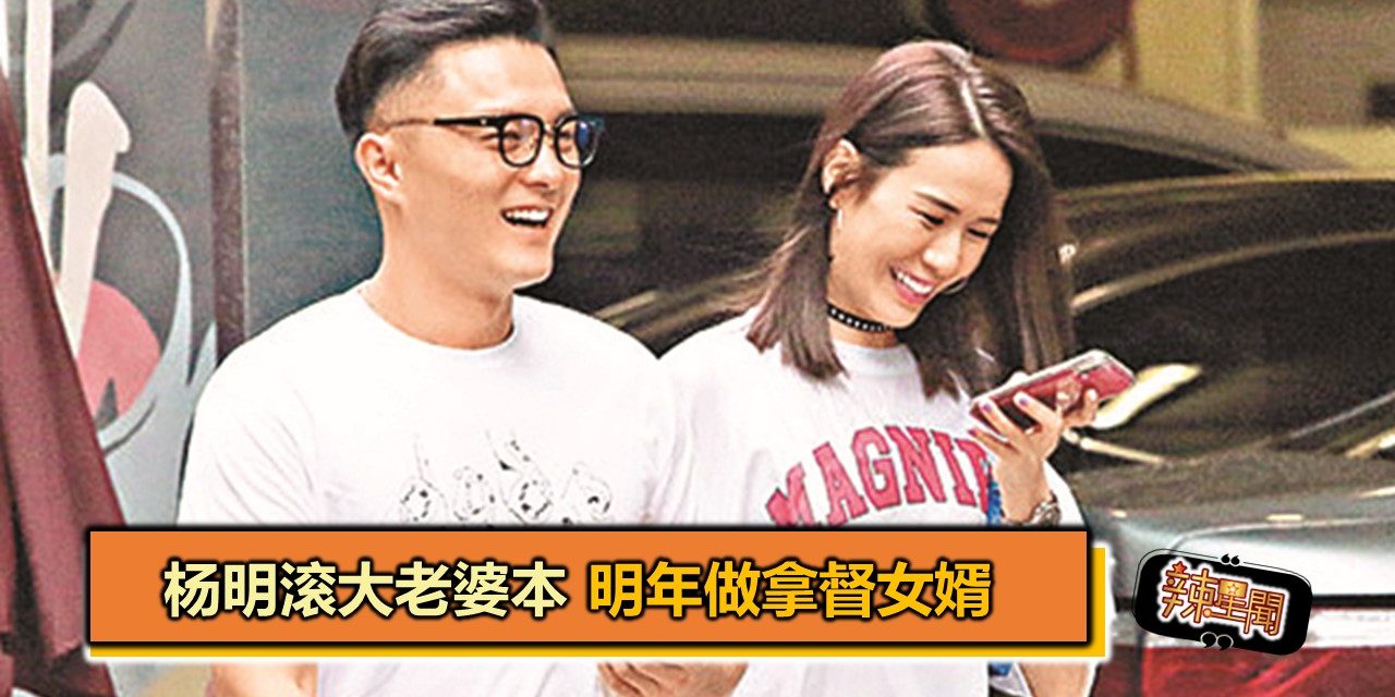 杨明滚大老婆本 明年做拿督女婿