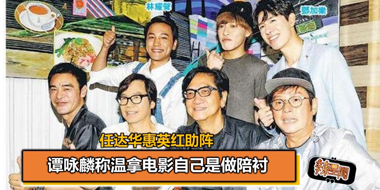 谭咏麟称温拿电影自己是做陪衬 任达华惠英红助阵