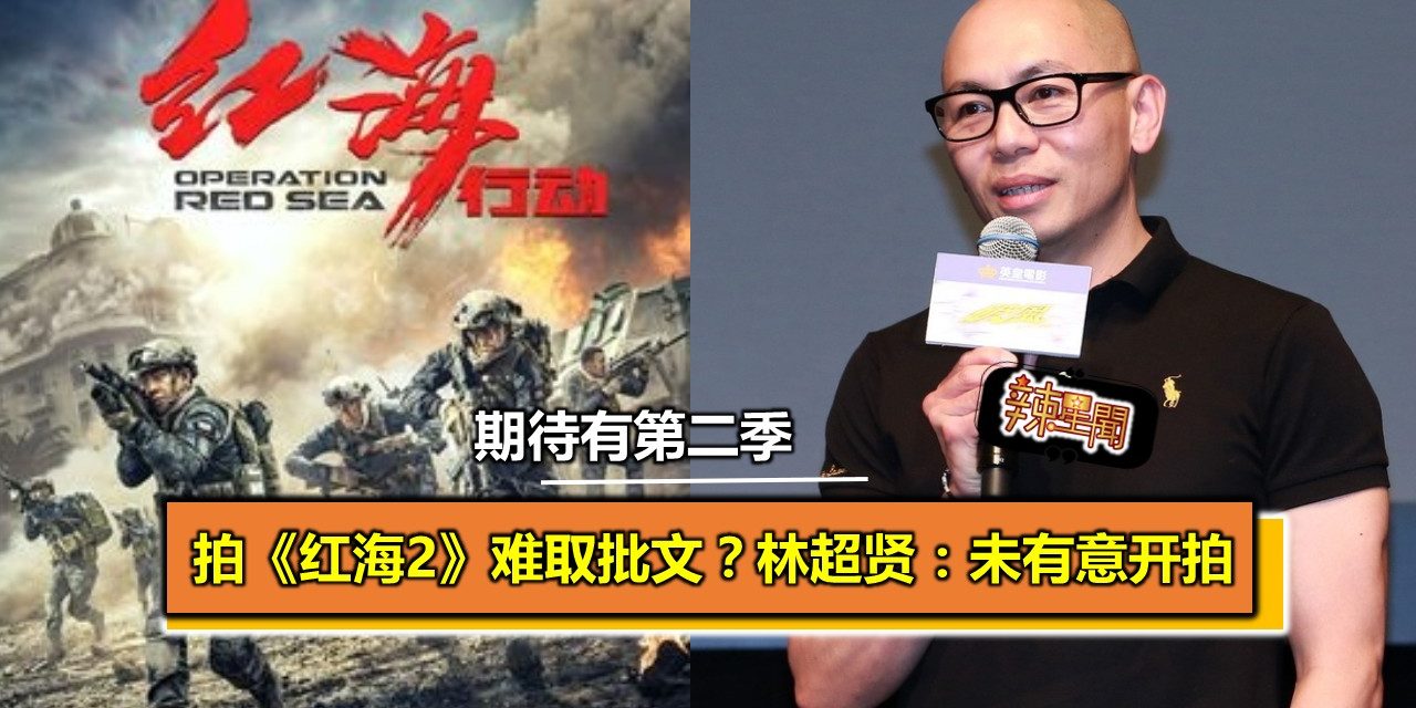 拍《红海2》难取批文？林超贤：未有意开拍