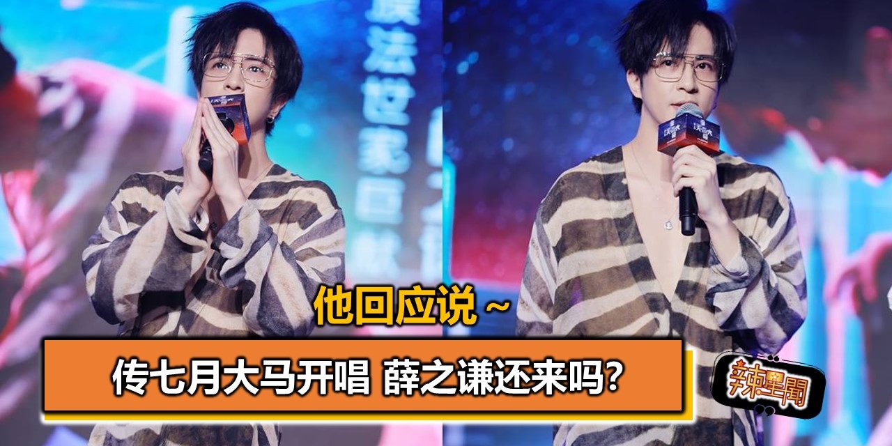 传七月大马开唱 薛之谦还来吗？他回应说～