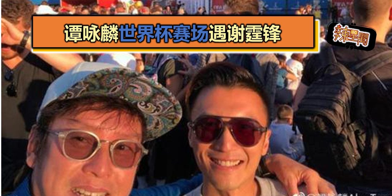 谭咏麟世界杯赛场遇谢霆锋