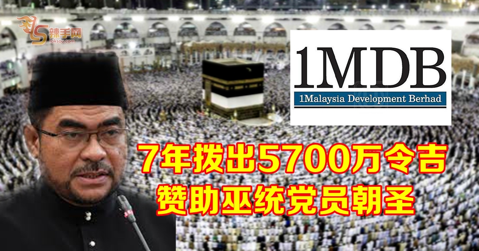慕查希 ：1MDB  7年内拨出5700万令吉 赞助巫统党员朝圣