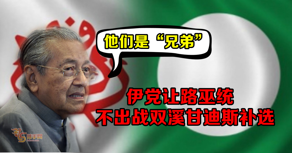马哈迪 ：伊党不参与双溪甘迪斯补选  与巫统如同“兄弟”