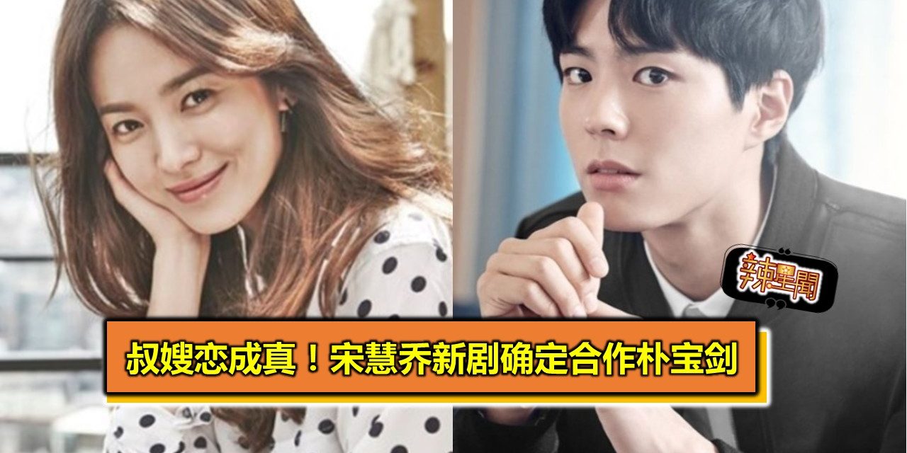 叔嫂恋成真！宋慧乔新剧确定合作朴宝剑