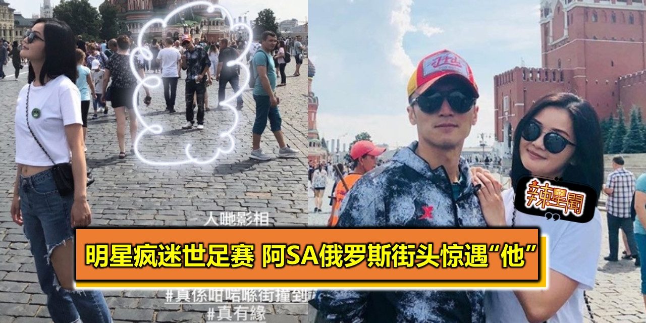 明星疯迷世足赛 阿Sa俄罗斯街头惊遇“他”