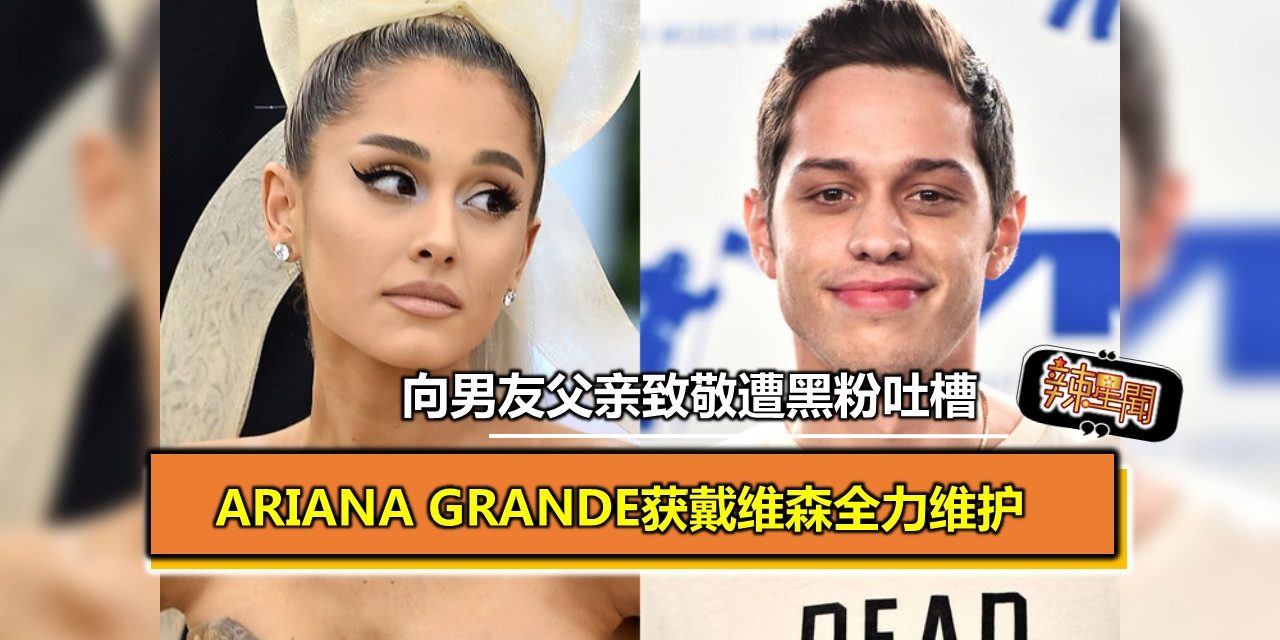 Ariana Grande向男友父亲致敬遭黑粉吐槽 获戴维森全力维护