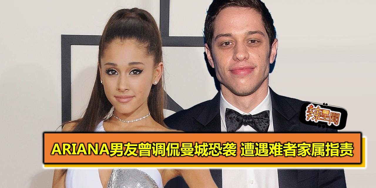 Ariana Grande男友戴维森曾调侃曼城恐袭 遭遇难者家属指责