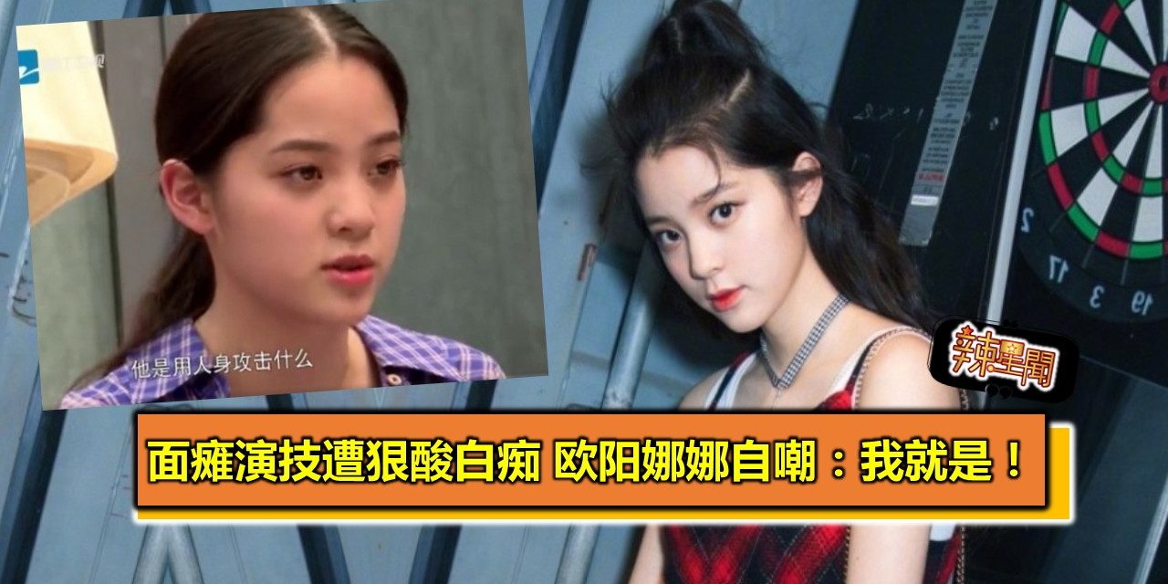 面瘫演技遭狠酸白痴 欧阳娜娜自嘲：我就是！