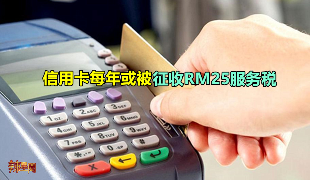 信用卡每年或被征收RM25服务税