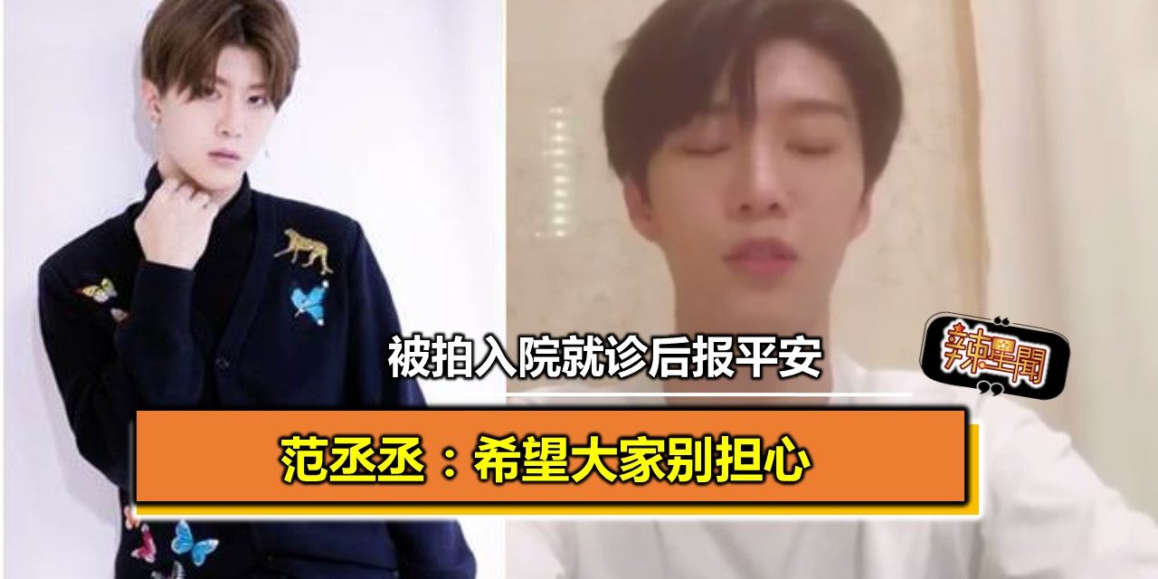 被拍入院就诊后报平安 范丞丞：希望大家别担心