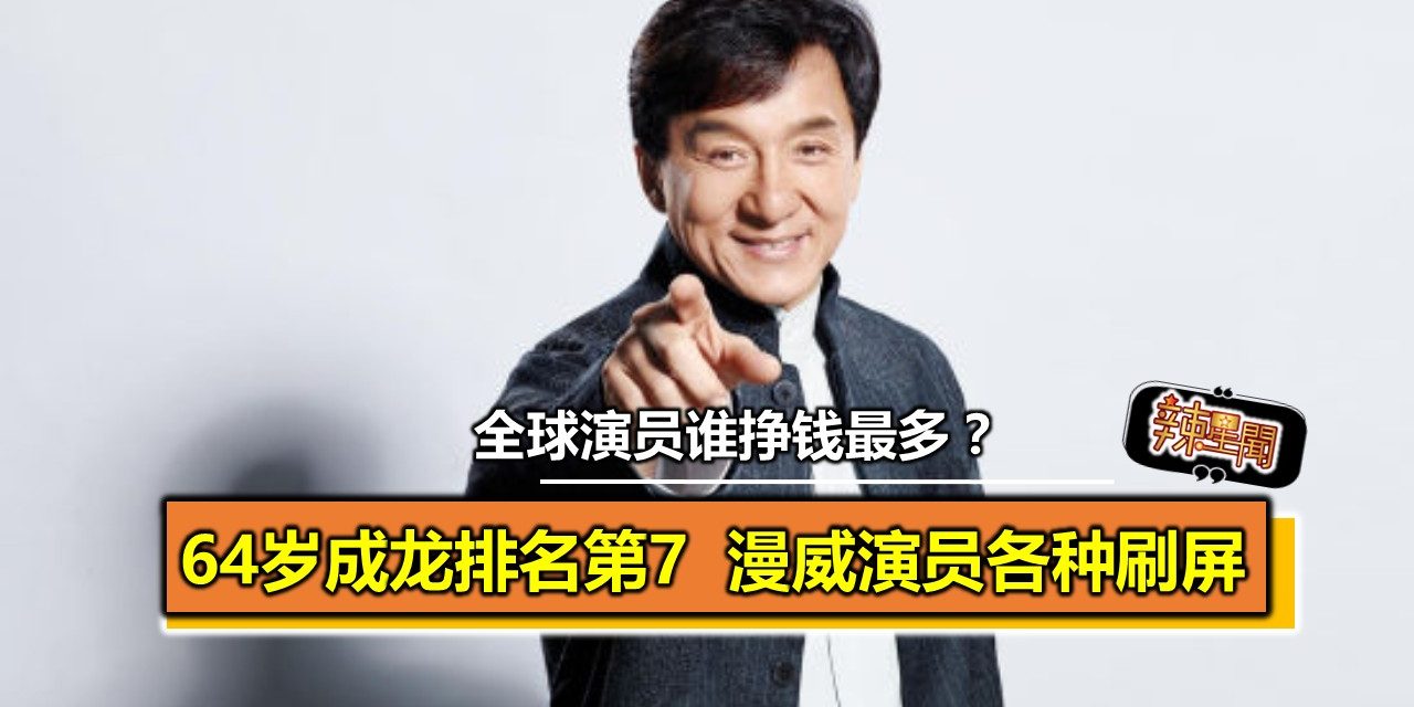 全球演员谁挣钱最多？ 64岁的成龙排名第7，漫威演员各种刷屏