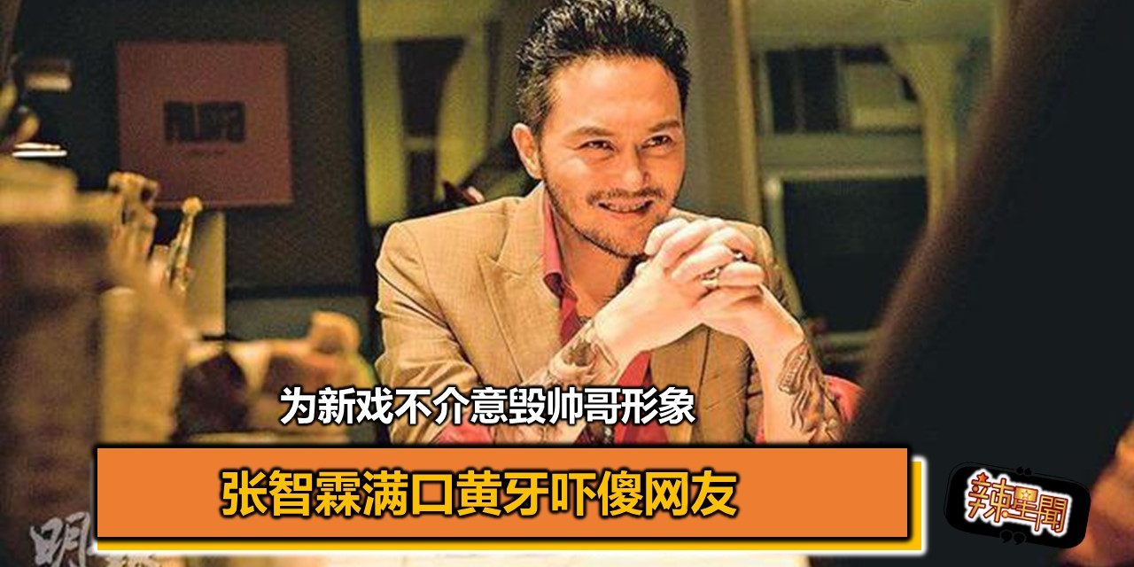 张智霖满口黄牙吓傻网友 为新戏不介意毁帅哥形象
