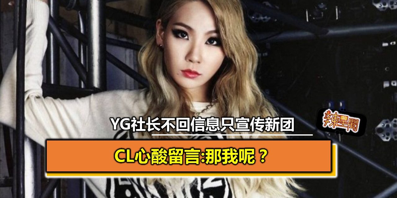 YG社长不回信息只宣传新团 CL心酸留言:那我呢？