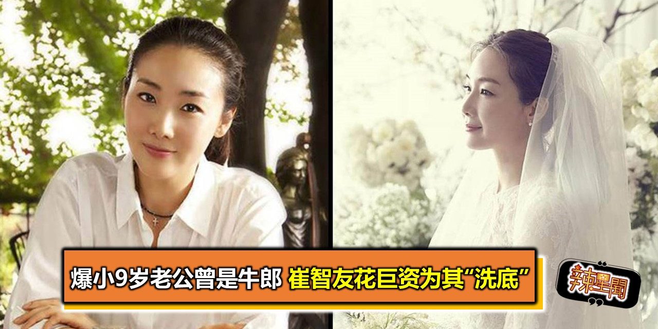 爆小9岁老公曾是牛郎 崔智友花巨资为其“洗底”