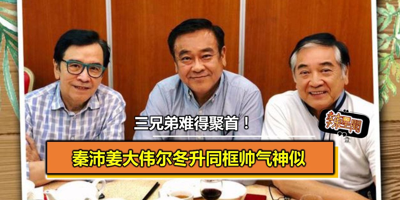 三兄弟难得聚首！秦沛姜大伟尔冬升同框帅气神似