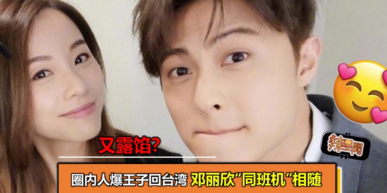 又露馅？圈内人爆王子回台湾 邓丽欣“同班机”相随