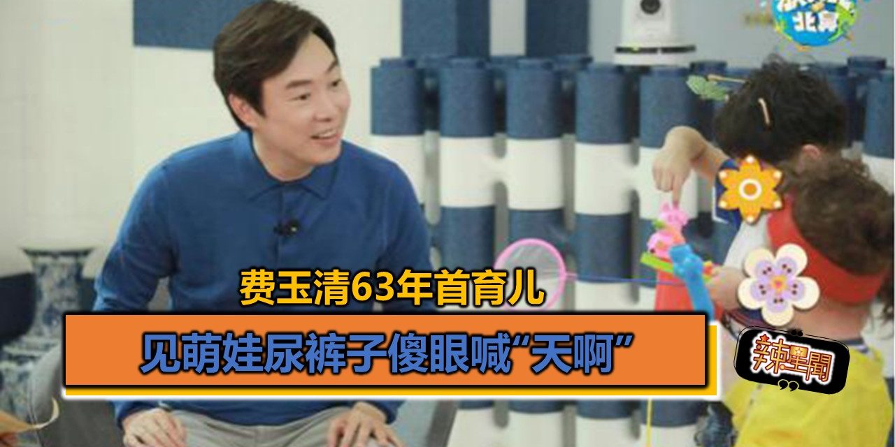 费玉清63年首育儿 见萌娃尿裤子傻眼喊“天啊”