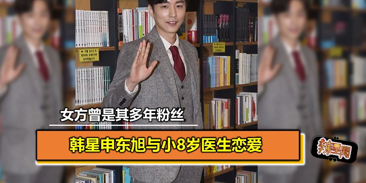 韩星申东旭与小8岁医生恋爱 女方曾是其多年粉丝