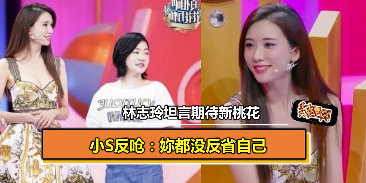 林志玲坦言期待新桃花 小S反呛：妳都没反省自己