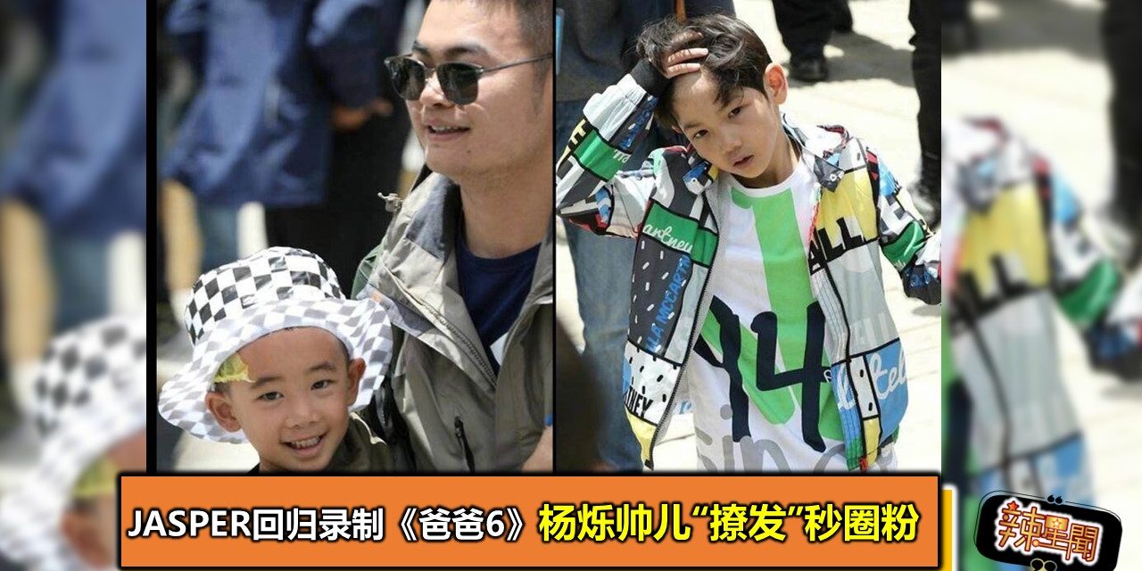 Jasper回归录制《爸爸6》 杨烁帅儿“撩发”秒圈粉