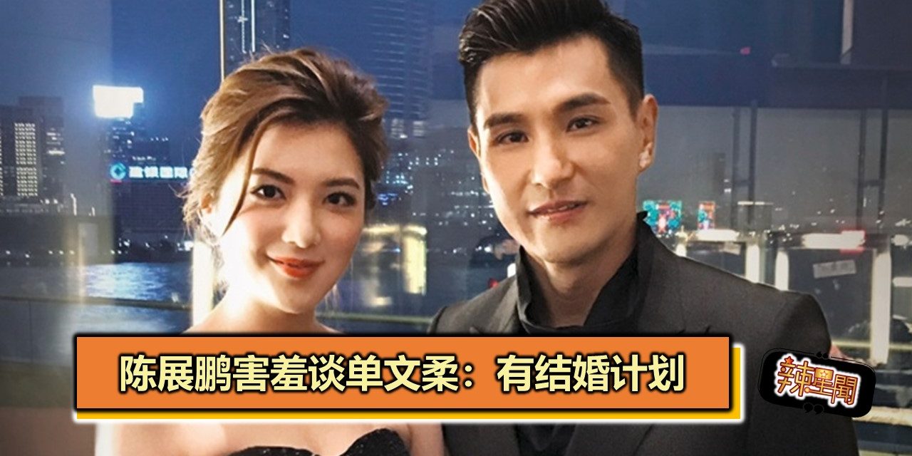 陈展鹏害羞谈单文柔：有结婚计划