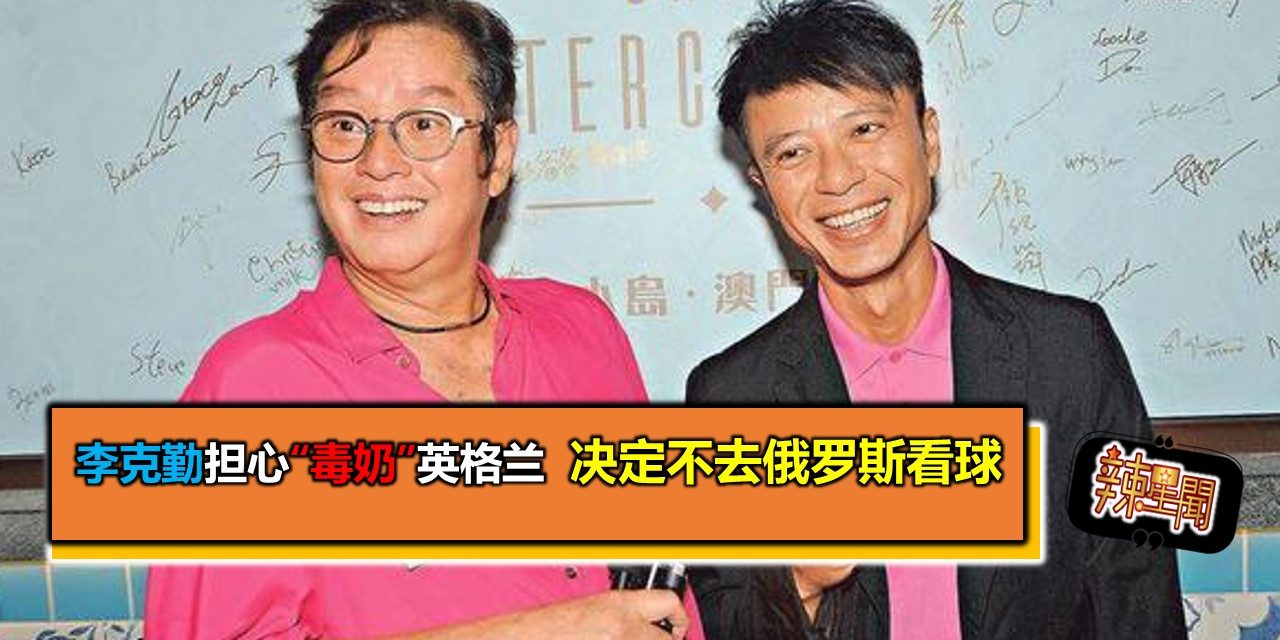 李克勤担心“毒奶”英格兰 决定不去俄罗斯看球