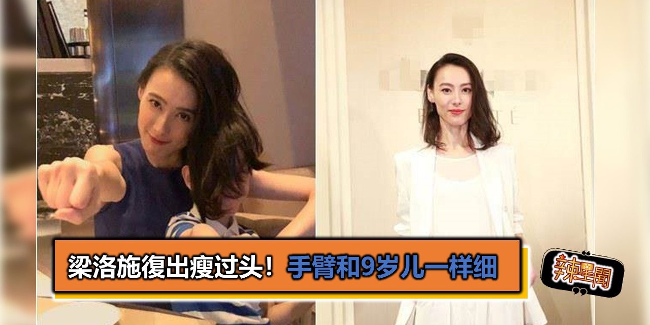 梁洛施復出瘦过头！手臂和9岁儿一样细