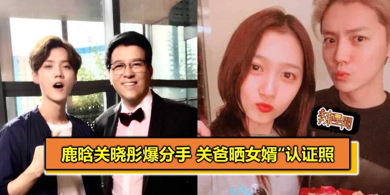 鹿晗关晓彤爆分手 关爸晒女婿“认证照
