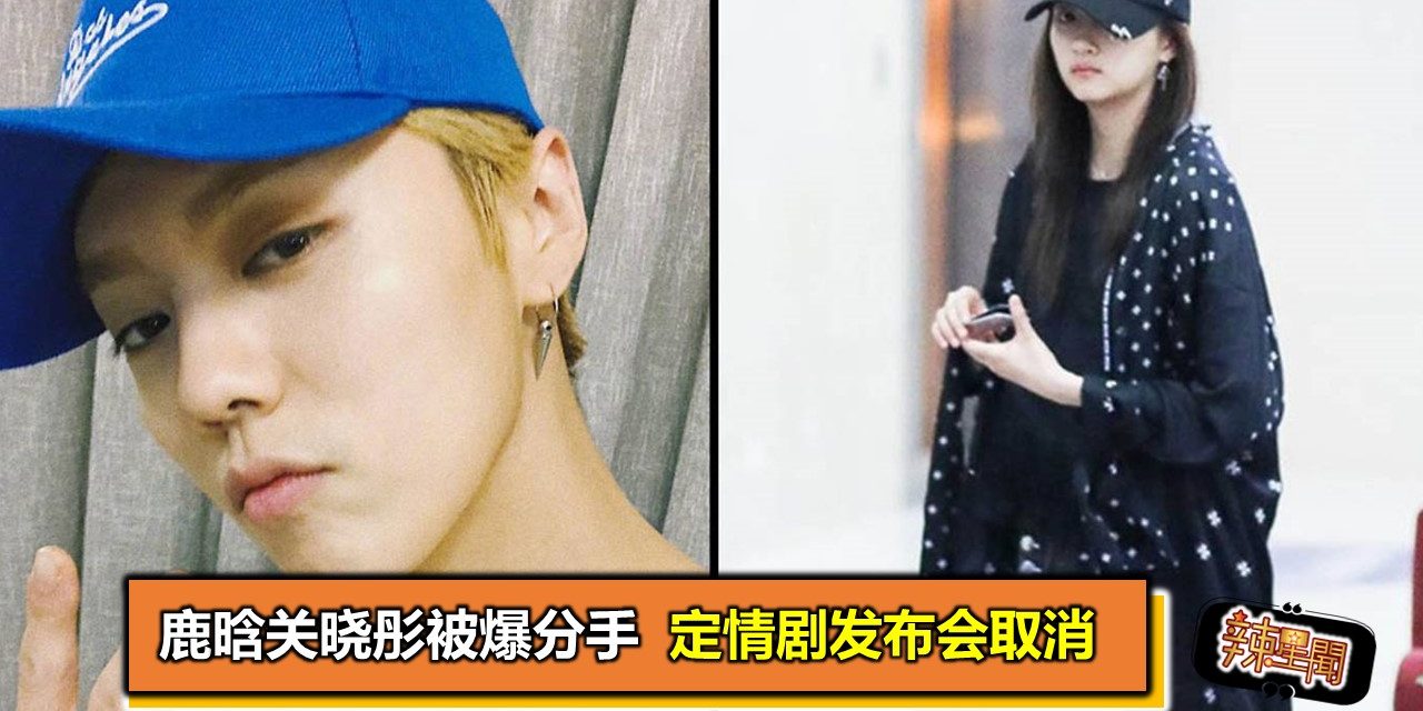 鹿晗关晓彤被爆分手 定情剧发布会取消