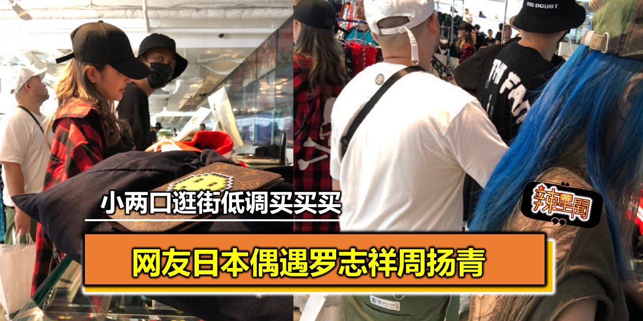 网友日本偶遇罗志祥周扬青 小两口逛街低调买买买