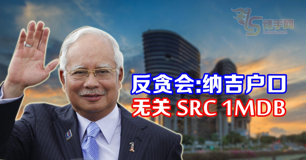 反贪会：解冻的纳吉户口无关SRC、1MDB