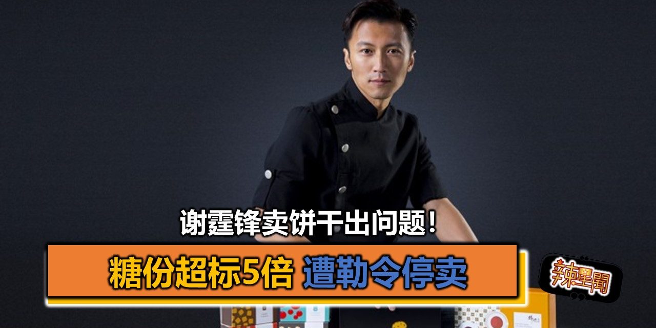 谢霆锋卖饼干出问题！糖份超标5倍 遭勒令停卖