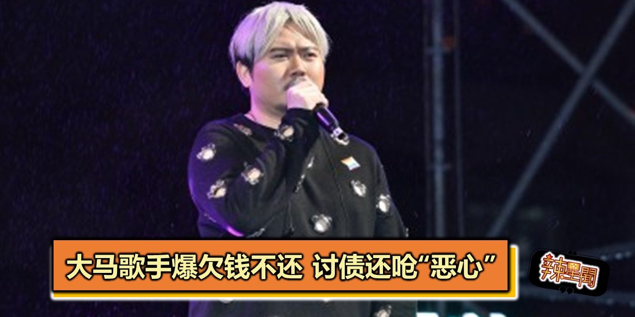 大马歌手爆欠钱不还 讨债还呛“恶心”