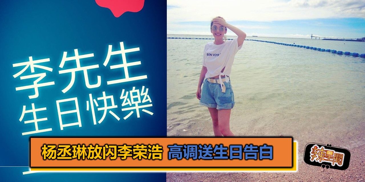 杨丞琳放闪李荣浩 高调送生日告白