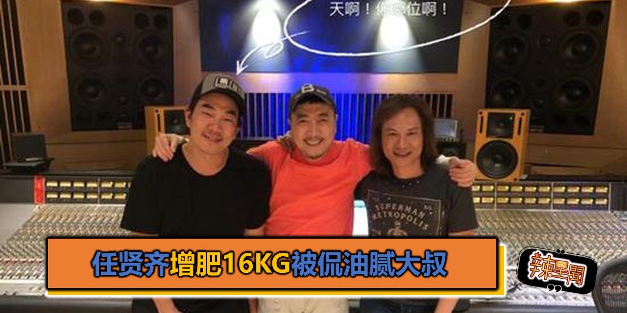 任贤齐增肥16kg被侃油腻大叔