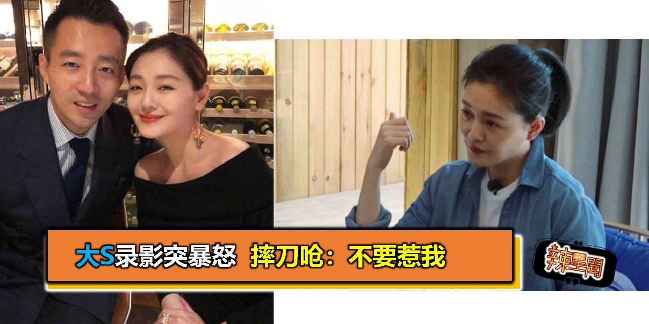 大S录影突暴怒 摔刀呛：不要惹我
