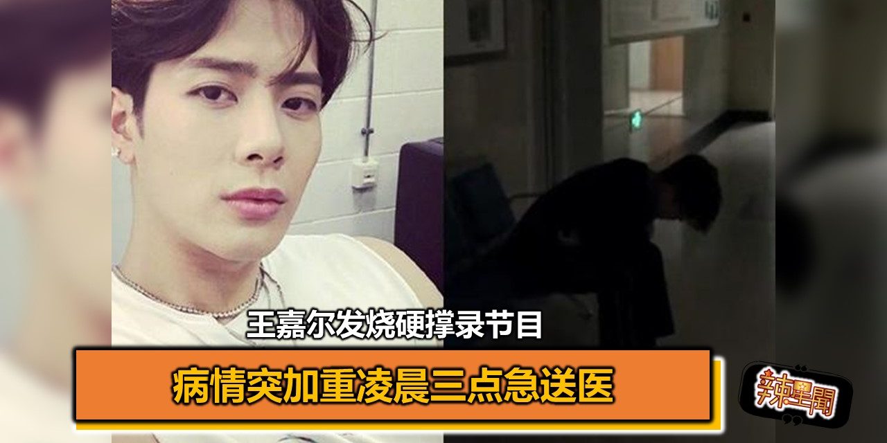 王嘉尔发烧硬撑录节目 病情突加重凌晨三点急送医
