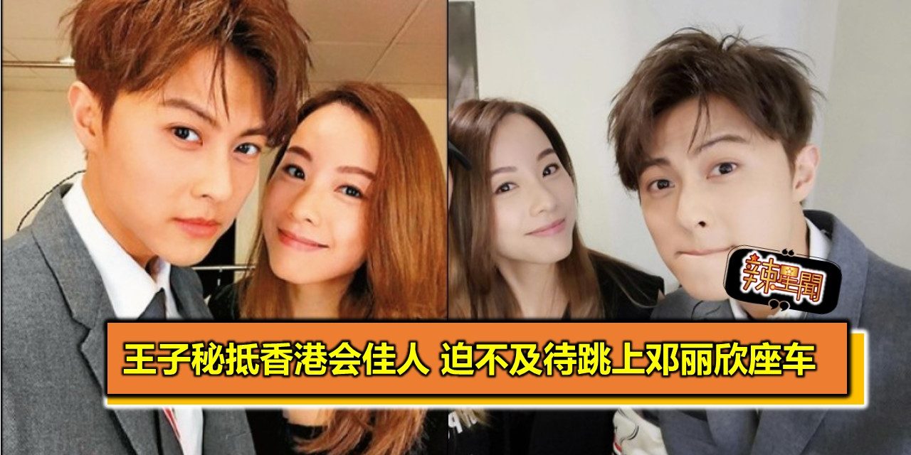 王子秘抵香港会佳人 迫不及待跳上邓丽欣座车