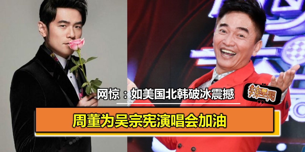 周董为吴宗宪演唱会加油 网惊：如美国北韩破冰震撼