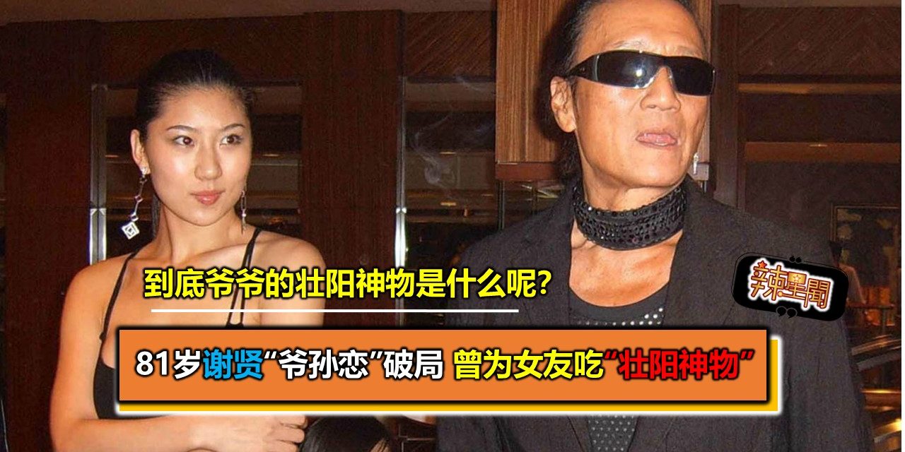 81岁谢贤“爷孙恋”破局 曾为女友吃“壮阳神物”